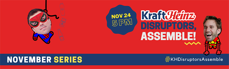 Kraft Heinz - Disruptors, Assemble! November Series.